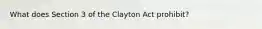 What does Section 3 of the Clayton Act prohibit?