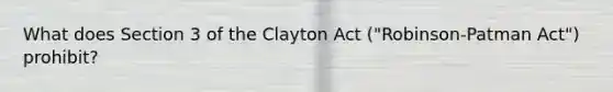 What does Section 3 of the Clayton Act ("Robinson-Patman Act") prohibit?