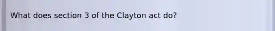 What does section 3 of the Clayton act do?