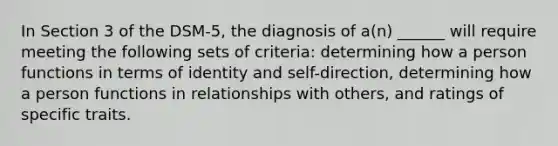 In Section 3 of the DSM-5, the diagnosis of a(n) ______ will require meeting the following sets of criteria: determining how a person functions in terms of identity and self-direction, determining how a person functions in relationships with others, and ratings of specific traits.