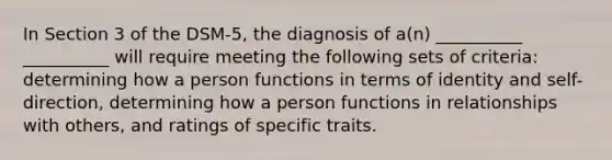 In Section 3 of the DSM-5, the diagnosis of a(n) __________ __________ will require meeting the following sets of criteria: determining how a person functions in terms of identity and self-direction, determining how a person functions in relationships with others, and ratings of specific traits.