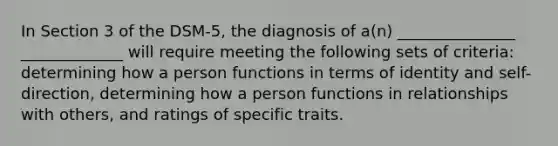 In Section 3 of the DSM-5, the diagnosis of a(n) _______________ _____________ will require meeting the following sets of criteria: determining how a person functions in terms of identity and self-direction, determining how a person functions in relationships with others, and ratings of specific traits.