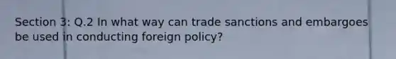 Section 3: Q.2 In what way can trade sanctions and embargoes be used in conducting foreign policy?