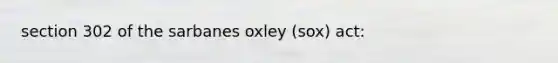 section 302 of the sarbanes oxley (sox) act: