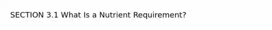 SECTION 3.1 What Is a Nutrient Requirement?