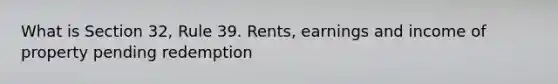 What is Section 32, Rule 39. Rents, earnings and income of property pending redemption