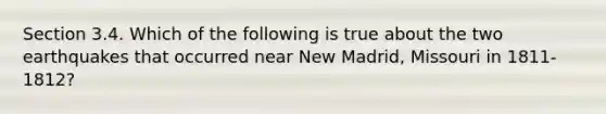 Section 3.4. Which of the following is true about the two earthquakes that occurred near New Madrid, Missouri in 1811-1812?