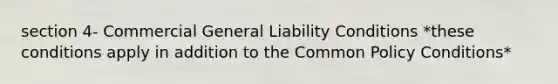 section 4- Commercial General Liability Conditions *these conditions apply in addition to the Common Policy Conditions*