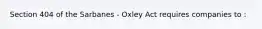 Section 404 of the Sarbanes - Oxley Act requires companies to :