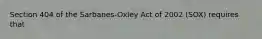 Section 404 of the Sarbanes-Oxley Act of 2002 (SOX) requires that