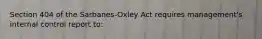 Section 404 of the Sarbanes-Oxley Act requires management's internal control report to: