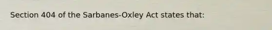 Section 404 of the Sarbanes-Oxley Act states that: