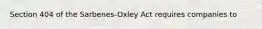 Section 404 of the Sarbenes-Oxley Act requires companies to