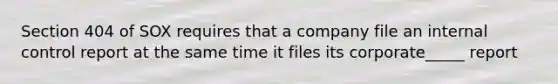 Section 404 of SOX requires that a company file an internal control report at the same time it files its corporate_____ report