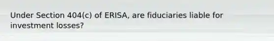 Under Section 404(c) of ERISA, are fiduciaries liable for investment losses?