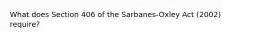 What does Section 406 of the Sarbanes-Oxley Act (2002) require?