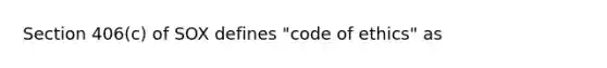 Section 406(c) of SOX defines "code of ethics" as