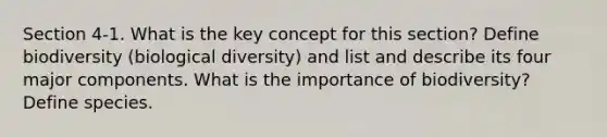 Section 4-1. What is the key concept for this section? Define biodiversity (biological diversity) and list and describe its four major components. What is the importance of biodiversity? Define species.