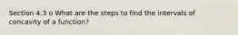 Section 4.3 o What are the steps to find the intervals of concavity of a function?