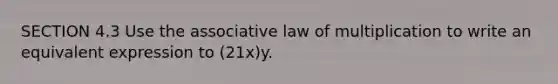 SECTION 4.3 Use the associative law of multiplication to write an equivalent expression to (21x)y.