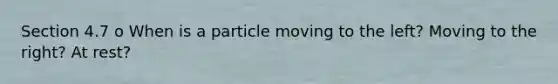 Section 4.7 o When is a particle moving to the left? Moving to the right? At rest?