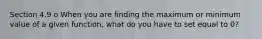 Section 4.9 o When you are finding the maximum or minimum value of a given function, what do you have to set equal to 0?