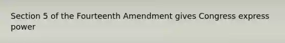 Section 5 of the Fourteenth Amendment gives Congress express power