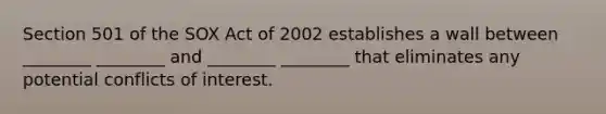 Section 501 of the SOX Act of 2002 establishes a wall between ________ ________ and ________ ________ that eliminates any potential conflicts of interest.