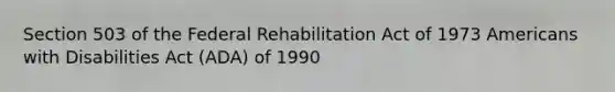 Section 503 of the Federal Rehabilitation Act of 1973 Americans with Disabilities Act (ADA) of 1990