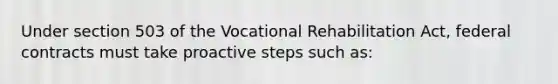 Under section 503 of the Vocational Rehabilitation Act, federal contracts must take proactive steps such as: