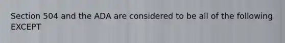 Section 504 and the ADA are considered to be all of the following EXCEPT