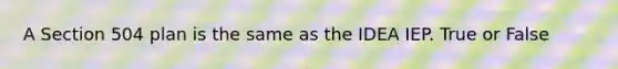 A Section 504 plan is the same as the IDEA IEP. True or False
