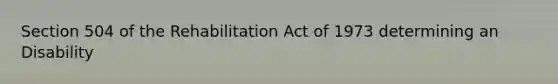 Section 504 of the Rehabilitation Act of 1973 determining an Disability