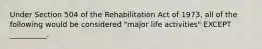 Under Section 504 of the Rehabilitation Act of 1973, all of the following would be considered "major life activities" EXCEPT __________.