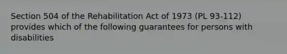 Section 504 of the Rehabilitation Act of 1973 (PL 93-112) provides which of the following guarantees for persons with disabilities