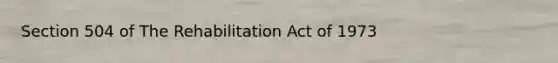 Section 504 of The Rehabilitation Act of 1973