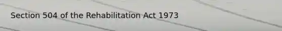 Section 504 of the Rehabilitation Act 1973