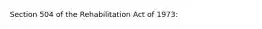 Section 504 of the Rehabilitation Act of 1973: