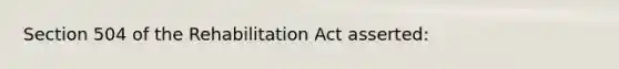 Section 504 of the Rehabilitation Act asserted: