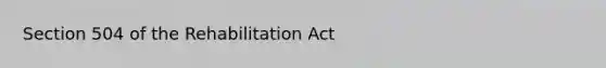 Section 504 of the Rehabilitation Act