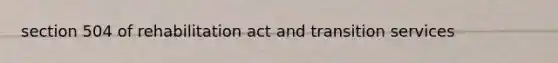 section 504 of rehabilitation act and transition services