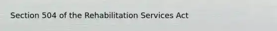 Section 504 of the Rehabilitation Services Act