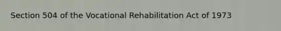 Section 504 of the Vocational Rehabilitation Act of 1973