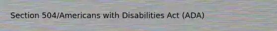 Section 504/Americans with Disabilities Act (ADA)