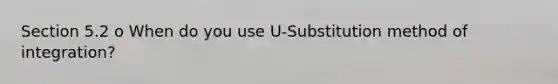 Section 5.2 o When do you use U-Substitution method of integration?