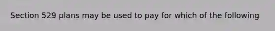 Section 529 plans may be used to pay for which of the following