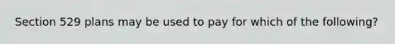 Section 529 plans may be used to pay for which of the following?