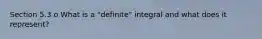 Section 5.3 o What is a "definite" integral and what does it represent?