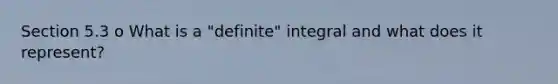 Section 5.3 o What is a "definite" integral and what does it represent?