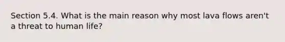 Section 5.4. What is the main reason why most lava flows aren't a threat to human life?